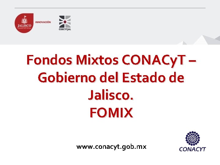 Fondos Mixtos CONACy. T – Gobierno del Estado de Jalisco. FOMIX www. conacyt. gob.