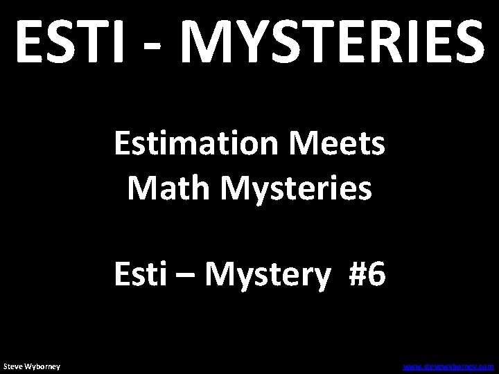 ESTI - MYSTERIES Estimation Meets Math Mysteries Esti – Mystery #6 Steve Wyborney www.