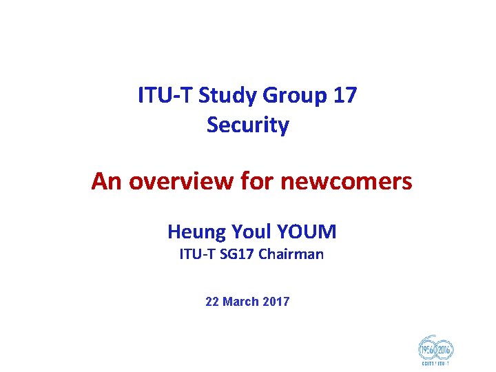 ITU T Study Group 17 Security An overview for newcomers Heung Youl YOUM ITU