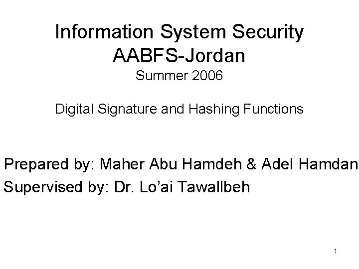Information System Security AABFS-Jordan Summer 2006 Digital Signature and Hashing Functions Prepared by: Maher