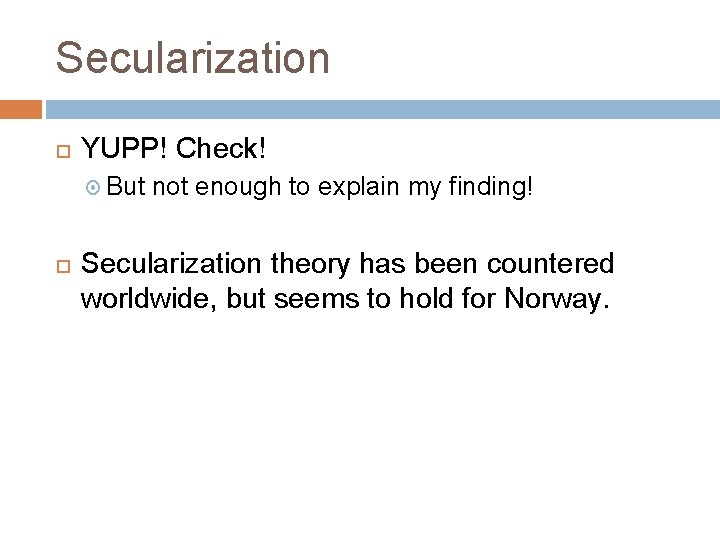 Secularization YUPP! Check! But not enough to explain my finding! Secularization theory has been