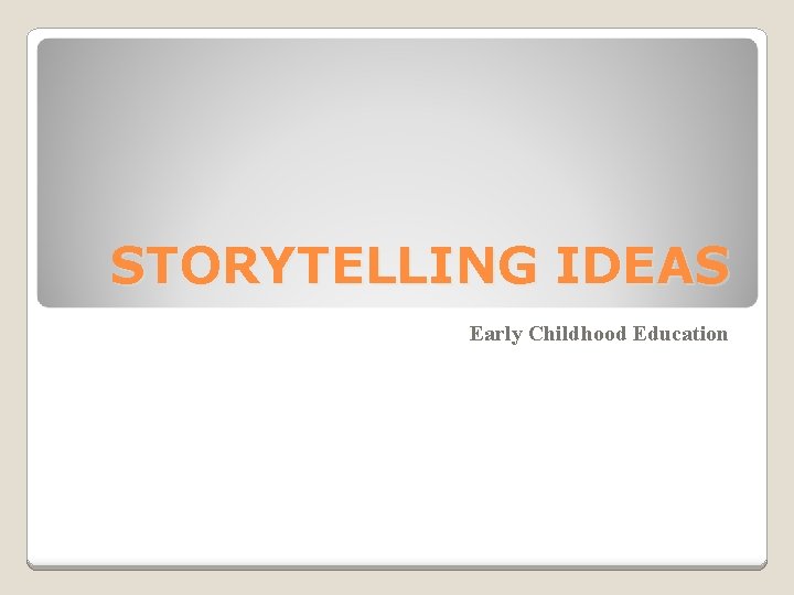 STORYTELLING IDEAS Early Childhood Education STORYTELLING IDEAS Early Childhood Education