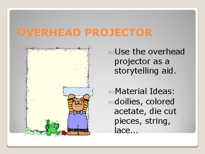 OVERHEAD PROJECTOR Use the overhead projector as a storytelling aid. Material Ideas: doilies, colored OVERHEAD PROJECTOR Use the overhead projector as a storytelling aid. Material Ideas: doilies, colored