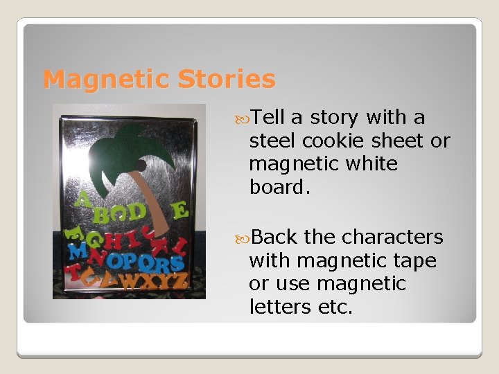 Magnetic Stories Tell a story with a steel cookie sheet or magnetic white board. Magnetic Stories Tell a story with a steel cookie sheet or magnetic white board.