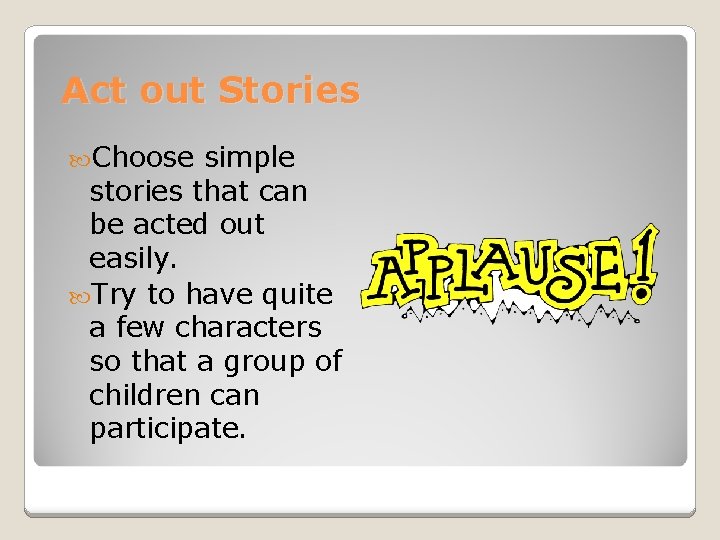 Act out Stories Choose simple stories that can be acted out easily. Try to Act out Stories Choose simple stories that can be acted out easily. Try to
