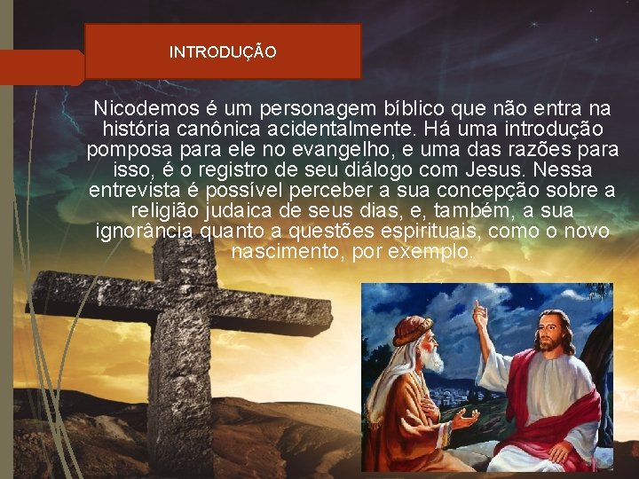 INTRODUÇÃO Nicodemos é um personagem bíblico que não entra na história canônica acidentalmente. Há