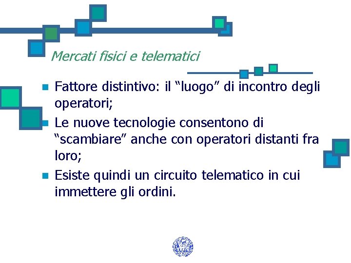 Mercati fisici e telematici n n n Fattore distintivo: il “luogo” di incontro degli