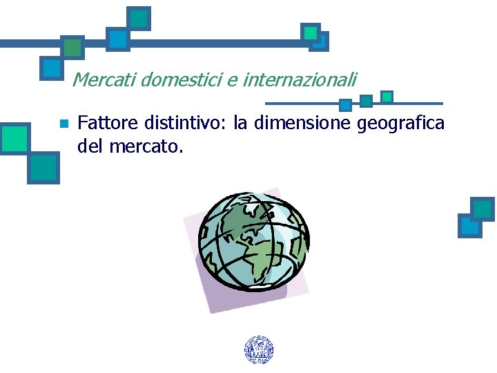 Mercati domestici e internazionali n Fattore distintivo: la dimensione geografica del mercato. 