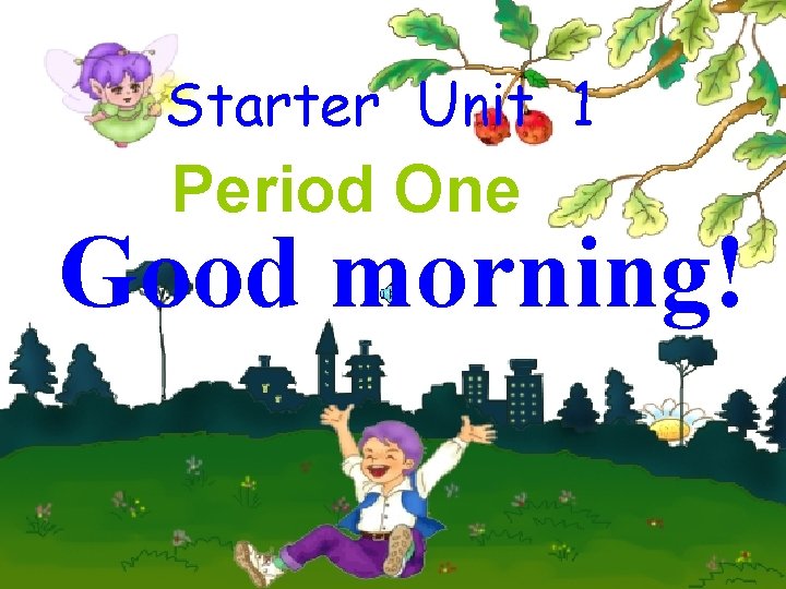 Starter Unit 1 Period One Good morning! 