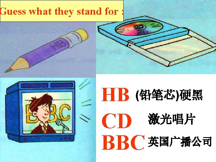 Guess what they stand for : HB (铅笔芯)硬黑 CD BBC 英国广播公司 激光唱片 