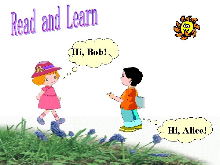 Hi, Bob! Hi, Alice! 