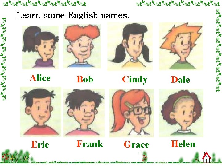 Learn some English names. Alice Bob Cindy Dale Eric Frank Grace Helen 