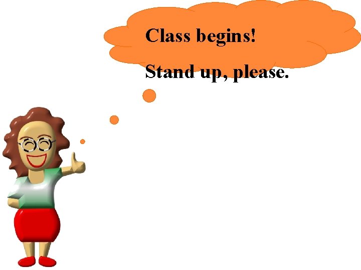 Class begins! Stand up, please. 