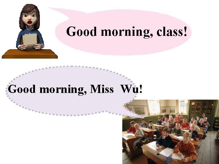 Good morning, class! Good morning, Miss Wu! 