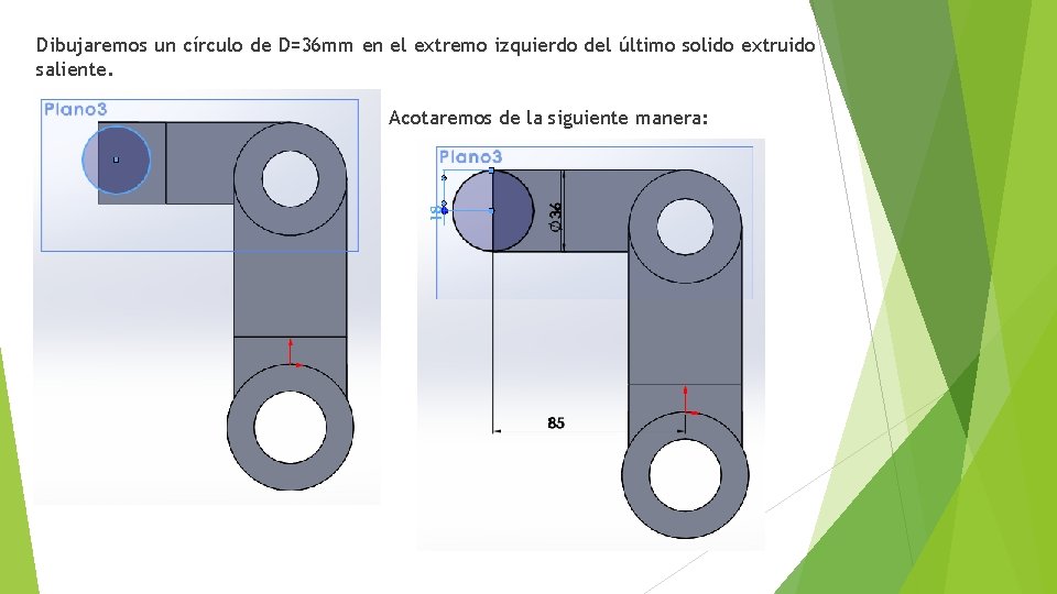 Dibujaremos un círculo de D=36 mm en el extremo izquierdo del último solido extruido