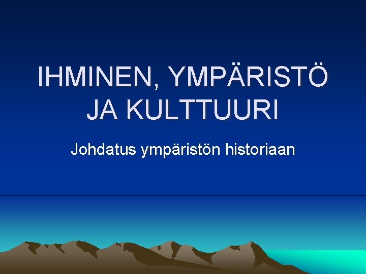 IHMINEN, YMPÄRISTÖ JA KULTTUURI Johdatus ympäristön historiaan 