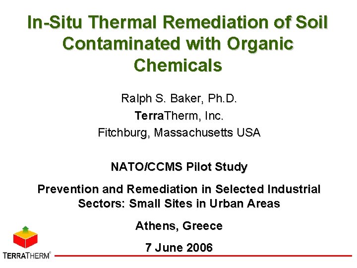 In-Situ Thermal Remediation of Soil Contaminated with Organic Chemicals Ralph S. Baker, Ph. D.