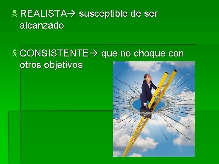 N REALISTA susceptible de ser alcanzado N CONSISTENTE que no choque con otros objetivos