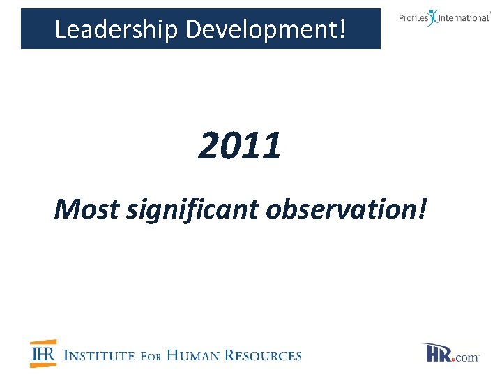 Leadership Development! 2011 Most significant observation! 