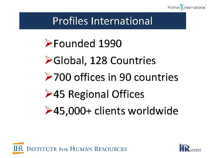 Profiles International ØFounded 1990 ØGlobal, 128 Countries Ø 700 offices in 90 countries Ø