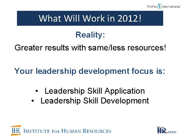 What Will Work in 2012! Reality: Greater results with same/less resources! Your leadership development