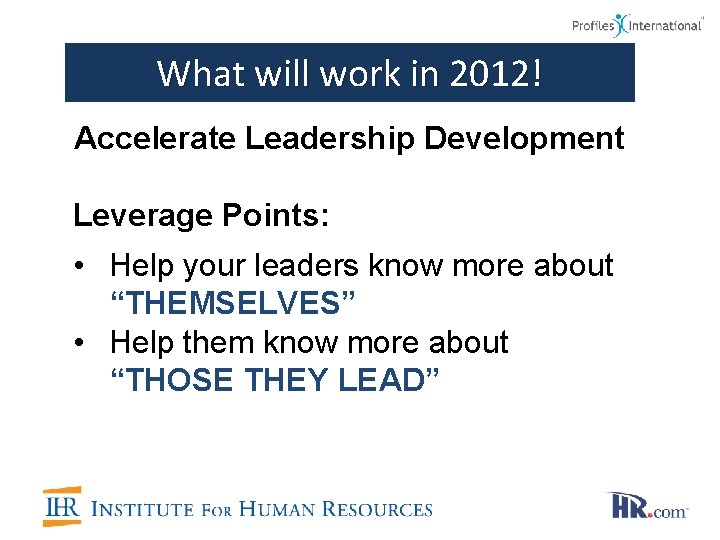 What will work in 2012! Accelerate Leadership Development Leverage Points: • Help your leaders