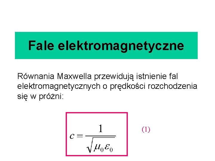 Fale elektromagnetyczne Równania Maxwella przewidują istnienie fal elektromagnetycznych o prędkości rozchodzenia się w próżni: