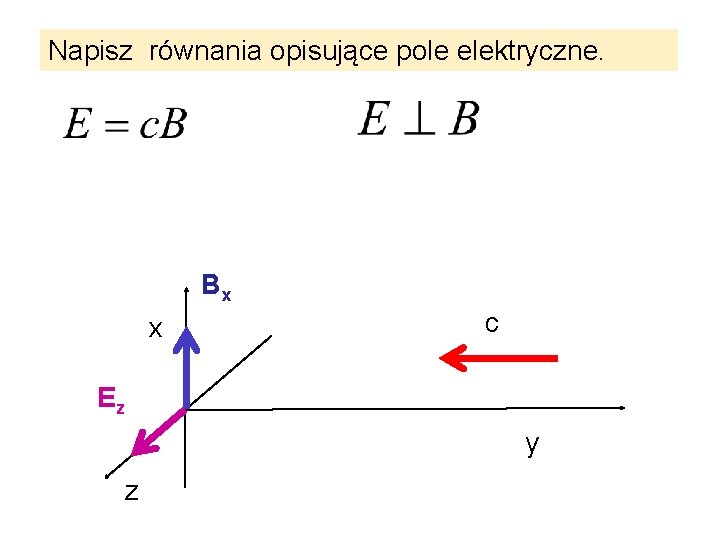 Napisz równania opisujące pole elektryczne. Bx x c Ez y z 