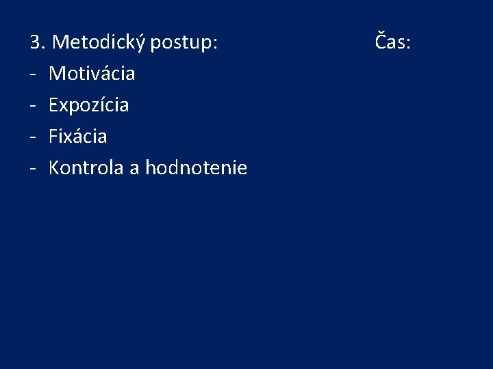 3. Metodický postup: - Motivácia - Expozícia - Fixácia - Kontrola a hodnotenie Čas: