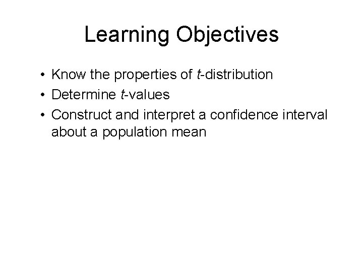Learning Objectives • Know the properties of t-distribution • Determine t-values • Construct and