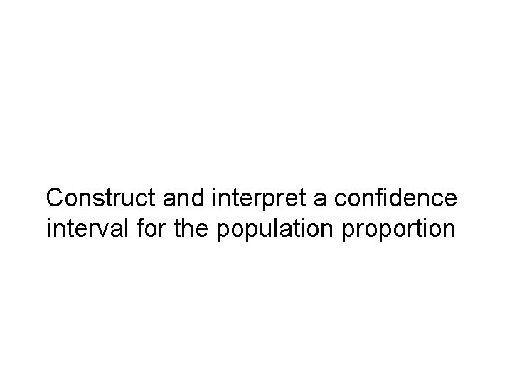 Construct and interpret a confidence interval for the population proportion 
