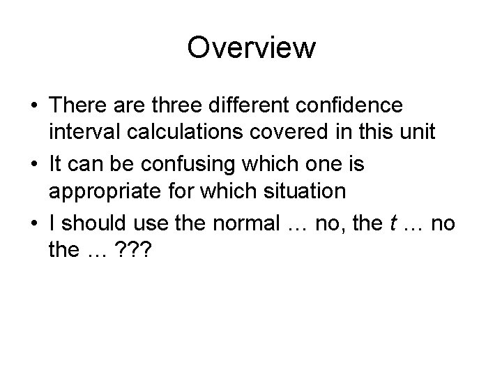 Overview • There are three different confidence interval calculations covered in this unit •