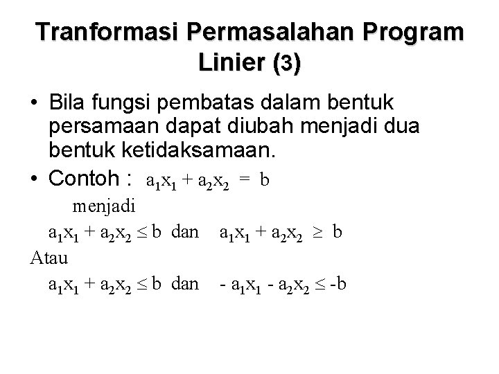 Tranformasi Permasalahan Program Linier (3) • Bila fungsi pembatas dalam bentuk persamaan dapat diubah