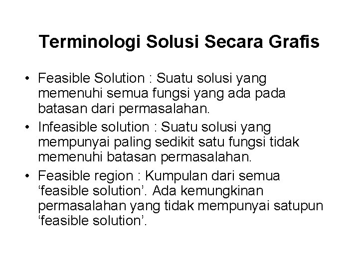 Terminologi Solusi Secara Grafis • Feasible Solution : Suatu solusi yang memenuhi semua fungsi