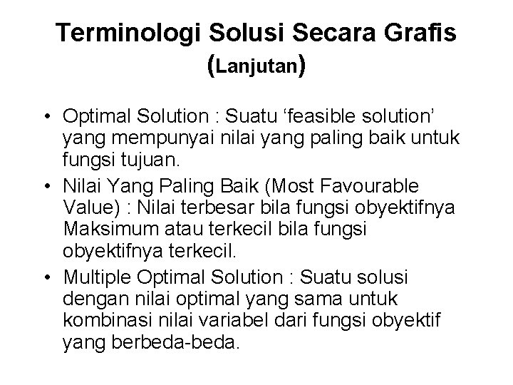 Terminologi Solusi Secara Grafis (Lanjutan) • Optimal Solution : Suatu ‘feasible solution’ yang mempunyai