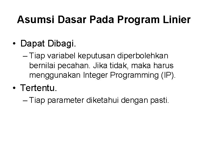 Asumsi Dasar Pada Program Linier • Dapat Dibagi. – Tiap variabel keputusan diperbolehkan bernilai