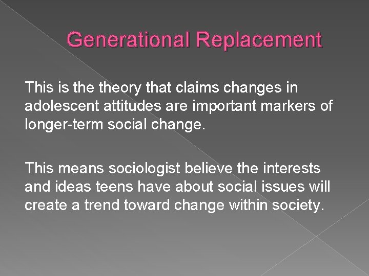 Generational Replacement This is theory that claims changes in adolescent attitudes are important markers