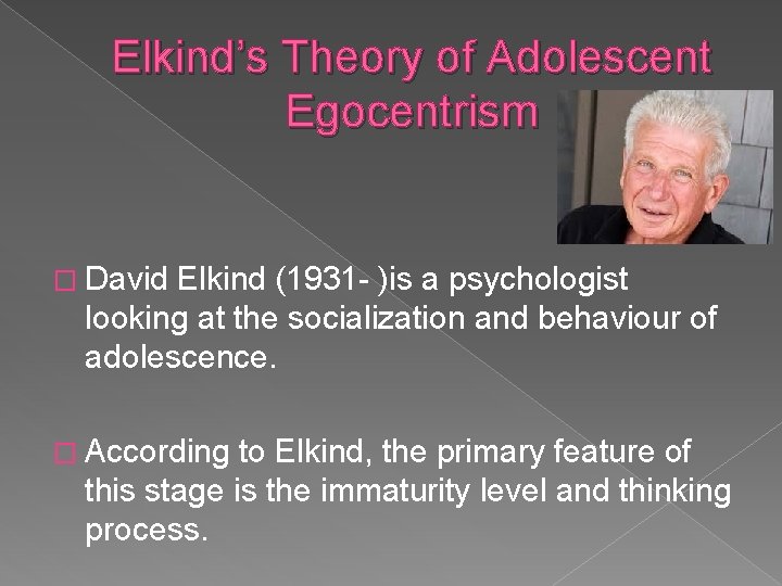 Elkind’s Theory of Adolescent Egocentrism � David Elkind (1931 - )is a psychologist looking