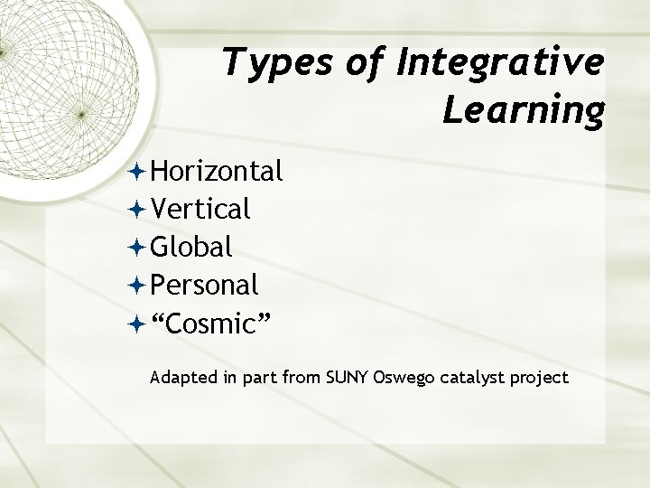 Types of Integrative Learning Horizontal Vertical Global Personal “Cosmic” Adapted in part from SUNY