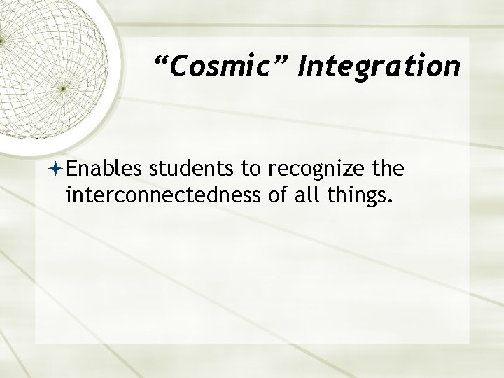 “Cosmic” Integration Enables students to recognize the interconnectedness of all things. 