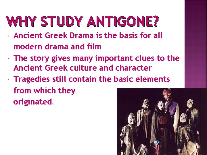 WHY STUDY ANTIGONE? Ancient Greek Drama is the basis for all modern drama and