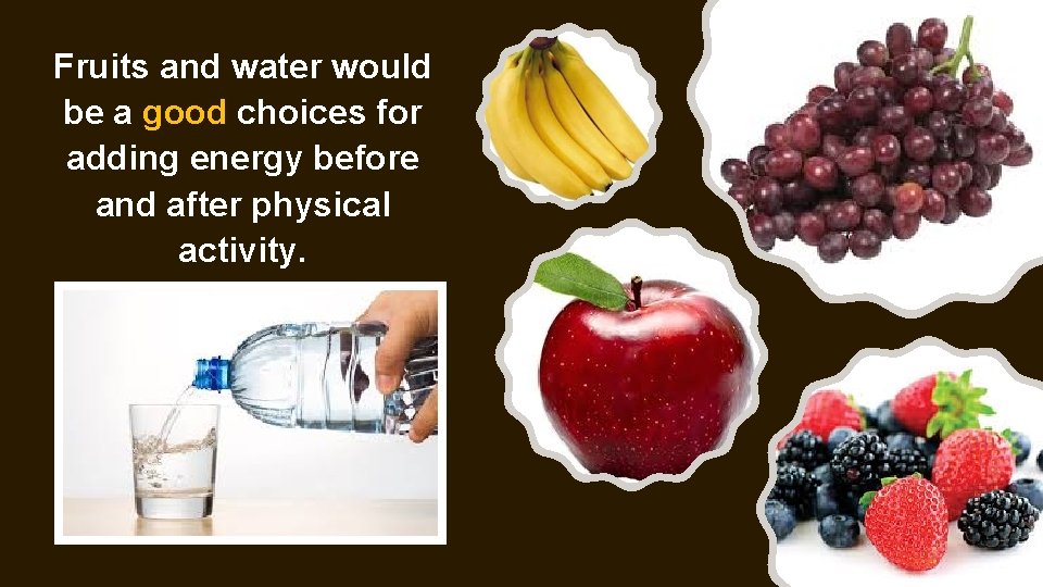 Fruits and water would be a good choices for adding energy before and after Fruits and water would be a good choices for adding energy before and after