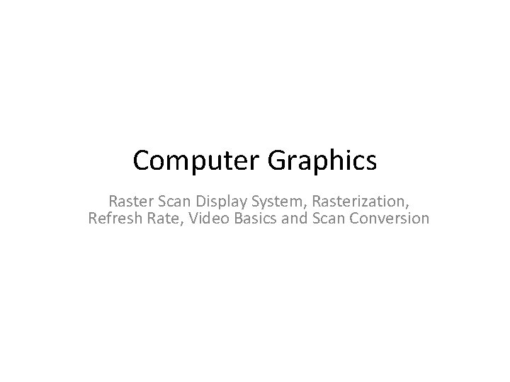 Computer Graphics Raster Scan Display System, Rasterization, Refresh Rate, Video Basics and Scan Conversion