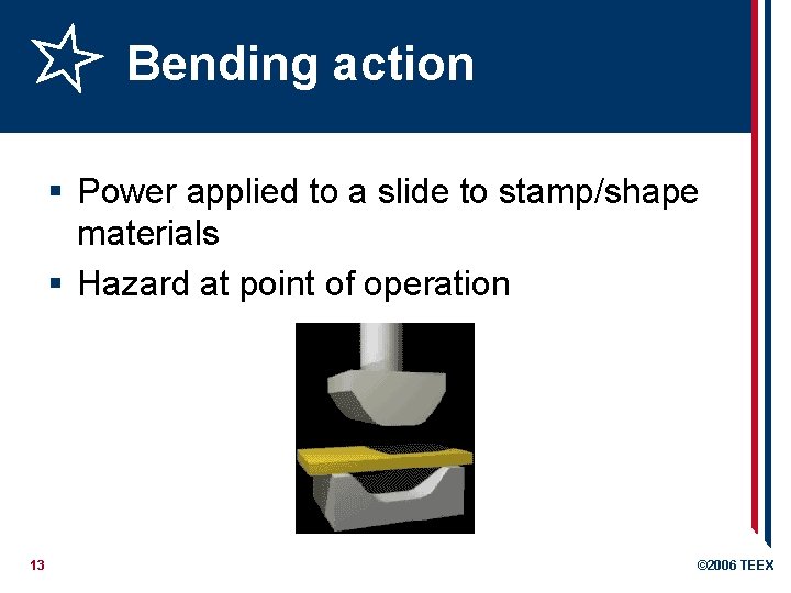 Bending action § Power applied to a slide to stamp/shape materials § Hazard at