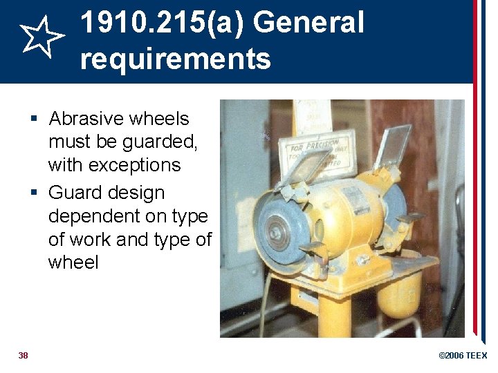 1910. 215(a) General requirements § Abrasive wheels must be guarded, with exceptions § Guard