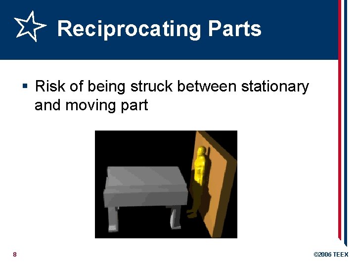 Reciprocating Parts § Risk of being struck between stationary and moving part 8 ©