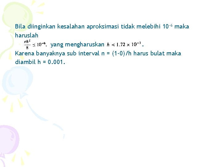 Bila diinginkan kesalahan aproksimasi tidak melebihi 10 -6 maka haruslah yang mengharuskan. Karena banyaknya Bila diinginkan kesalahan aproksimasi tidak melebihi 10 -6 maka haruslah yang mengharuskan. Karena banyaknya