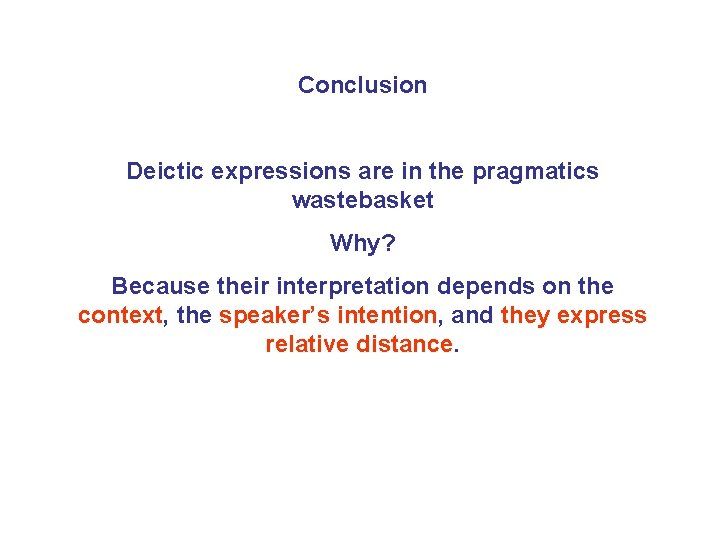 Conclusion Deictic expressions are in the pragmatics wastebasket Why? Because their interpretation depends on