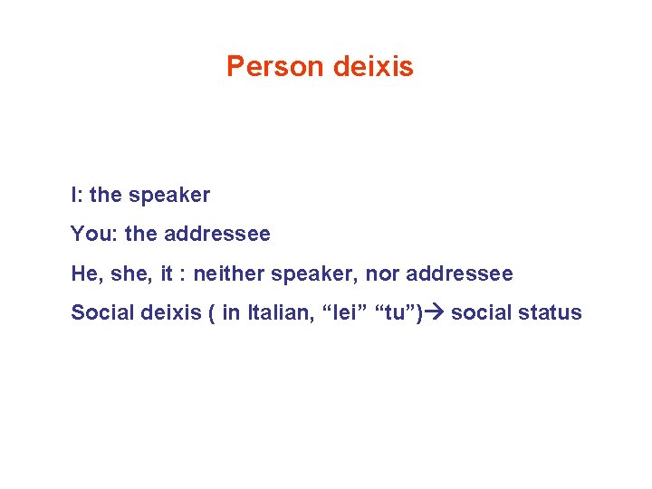 Person deixis I: the speaker You: the addressee He, she, it : neither speaker,