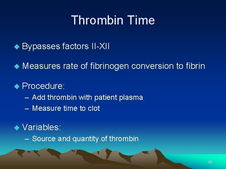 Thrombin Time Bypasses factors II-XII Measures rate of fibrinogen conversion to fibrin Procedure: –